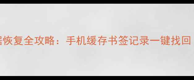 UC浏览器数据恢复全攻略手机缓存书签记录一键找回附免费教程