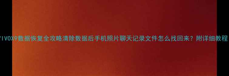 图片 📱VIVOX9数据恢复全攻略清除数据后手机照片聊天记录文件怎么找回来？附详细教程！1