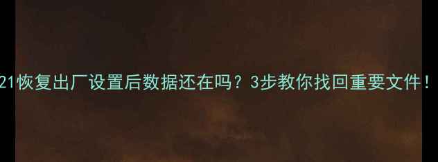 图片 📱X21恢复出厂设置后数据还在吗？3步教你找回重要文件！💾1