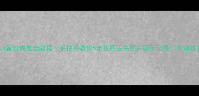 图片 📱iCloud备份恢复全教程｜手把手教你5步找回丢失照片聊天记录（附避坑指南）2