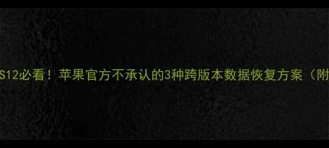 图片 📱iOS13转iOS12必看！苹果官方不承认的3种跨版本数据恢复方案（附实测教程）2