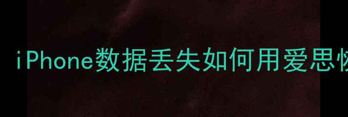 iOS数据恢复必看iPhone数据丢失如何用爱思恢复附详细教程