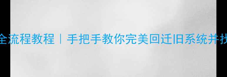 iOS降级备份恢复数据全流程教程手把手教你完美回迁旧系统并找回丢失文件避坑指南