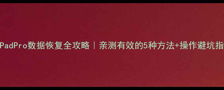 图片 📱iPadPro数据恢复全攻略｜亲测有效的5种方法+操作避坑指南1