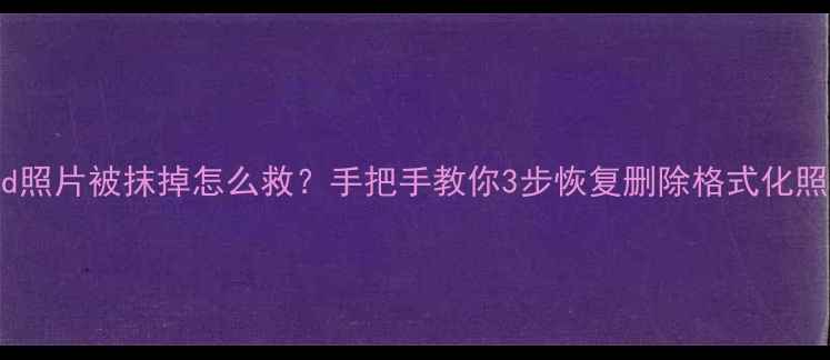 图片 📱iPad照片被抹掉怎么救？手把手教你3步恢复删除格式化照片！1