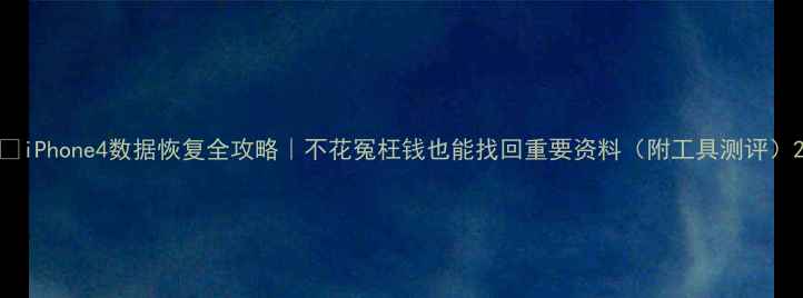 图片 📱iPhone4数据恢复全攻略｜不花冤枉钱也能找回重要资料（附工具测评）2