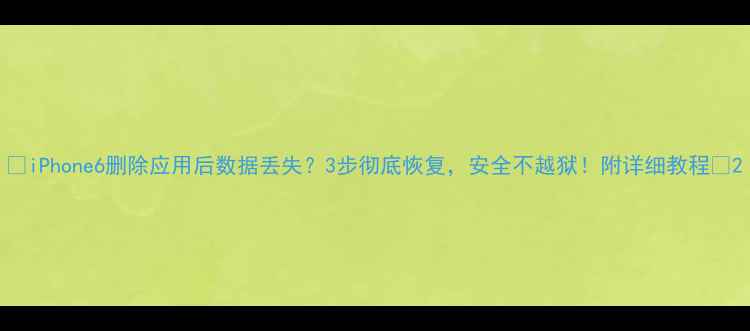 图片 📱iPhone6删除应用后数据丢失？3步彻底恢复，安全不越狱！附详细教程🔥2