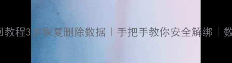 iPhoneID找回教程3步恢复删除数据手把手教你安全解绑数据丢失必看