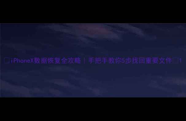 iPhoneX数据恢复全攻略手把手教你5步找回重要文件