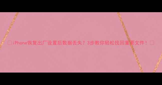 图片 📱iPhone恢复出厂设置后数据丢失？3步教你轻松找回重要文件！🔒