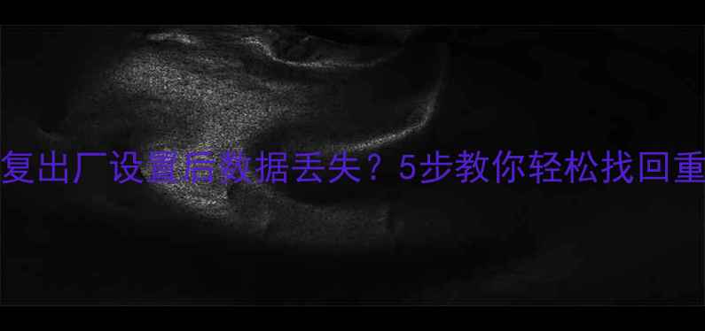 iPhone恢复出厂设置后数据丢失5步教你轻松找回重要资料