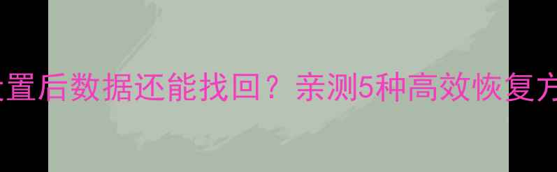 图片 📱iPhone恢复出厂设置后数据还能找回？亲测5种高效恢复方法（附避坑指南）1