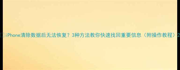 图片 📱iPhone清除数据后无法恢复？3种方法教你快速找回重要信息（附操作教程）2
