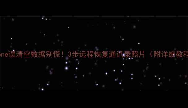 图片 📱iPhone误清空数据别慌！3步远程恢复通讯录照片（附详细教程）💾1