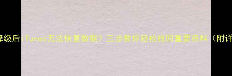 图片 📱iPhone降级后iTunes无法恢复数据？三步教你轻松找回重要资料（附详细操作）2