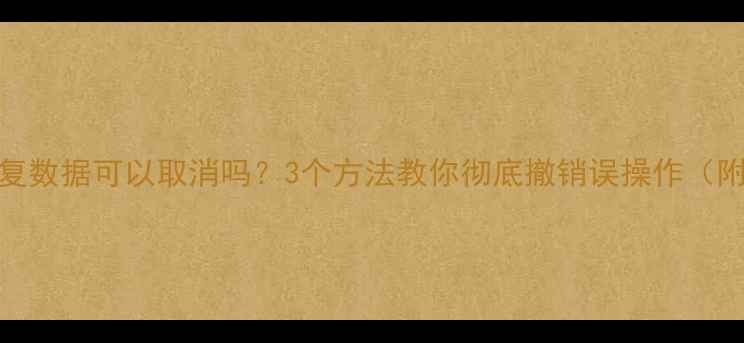 图片 📱三星S9恢复数据可以取消吗？3个方法教你彻底撤销误操作（附操作指南）