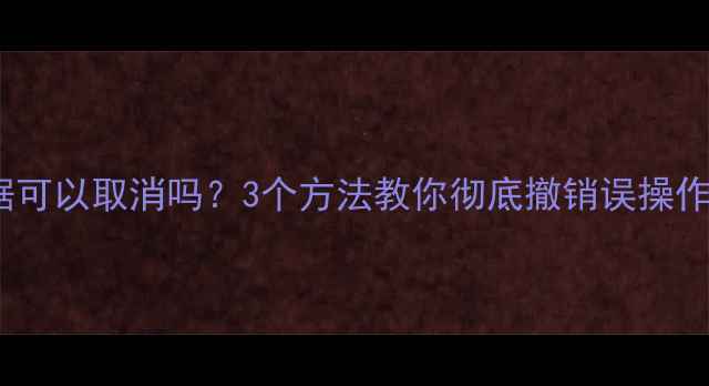 图片 📱三星S9恢复数据可以取消吗？3个方法教你彻底撤销误操作（附操作指南）1