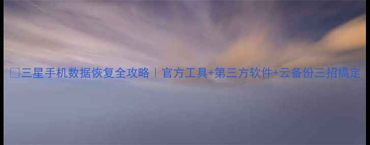 图片 📱三星手机数据恢复全攻略｜官方工具+第三方软件+云备份三招搞定