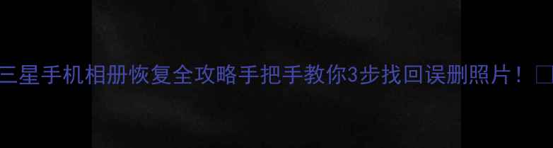 图片 📱三星手机相册恢复全攻略手把手教你3步找回误删照片！💻📁