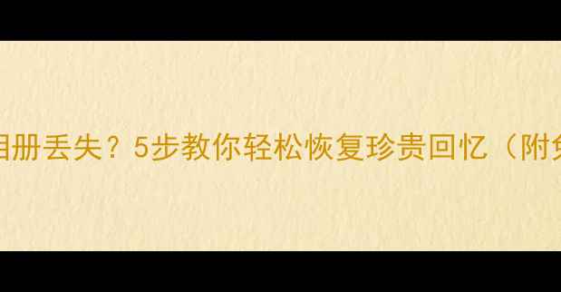 图片 📱亲宝宝手机相册丢失？5步教你轻松恢复珍贵回忆（附免费工具推荐）