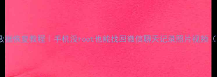 免Root微信数据恢复教程手机没root也能找回微信聊天记录照片视频附详细步骤