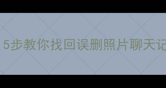 免费手机恢复数据5步教你找回误删照片聊天记录附实操教程