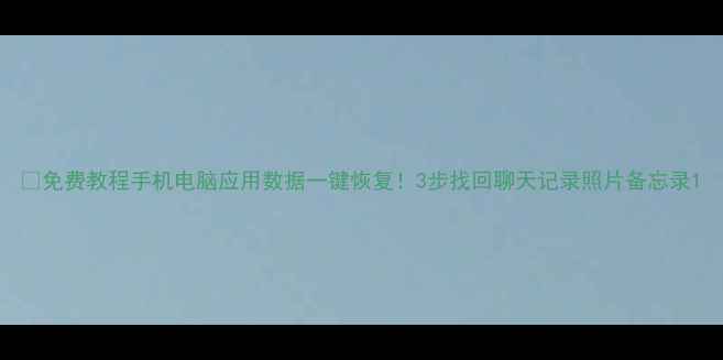 免费教程手机电脑应用数据一键恢复3步找回聊天记录照片备忘录