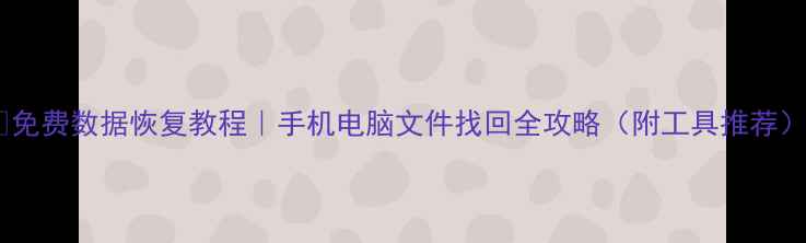 免费数据恢复教程手机电脑文件找回全攻略附工具推荐