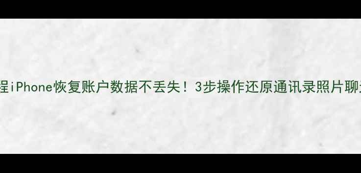 全教程iPhone恢复账户数据不丢失3步操作还原通讯录照片聊天记录