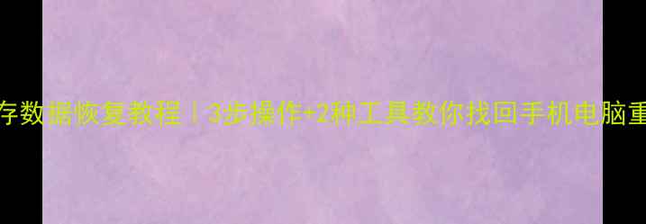 内置内存数据恢复教程3步操作2种工具教你找回手机电脑重要文件