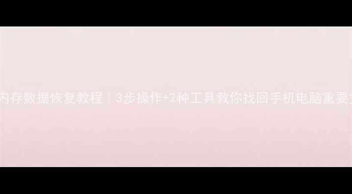 图片 📱内置内存数据恢复教程｜3步操作+2种工具教你找回手机电脑重要文件🔥1