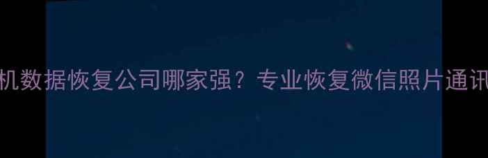 图片 📱北京手机数据恢复公司哪家强？专业恢复微信照片通讯录全攻略