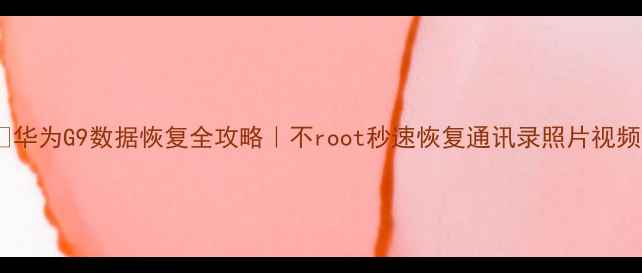 图片 📱华为G9数据恢复全攻略｜不root秒速恢复通讯录照片视频2