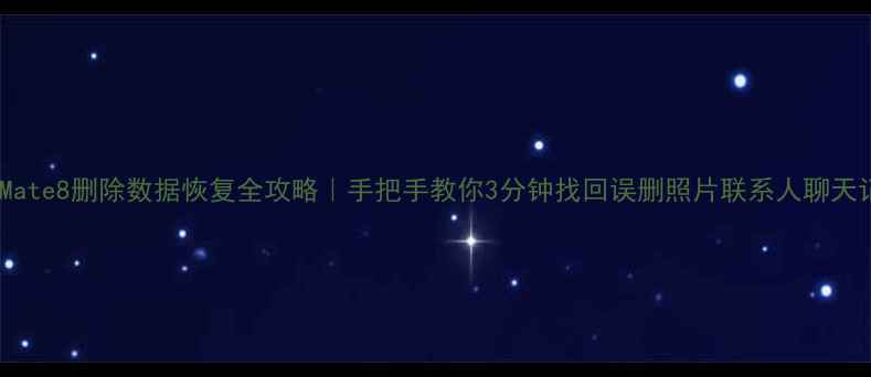 华为Mate8删除数据恢复全攻略手把手教你3分钟找回误删照片联系人聊天记录
