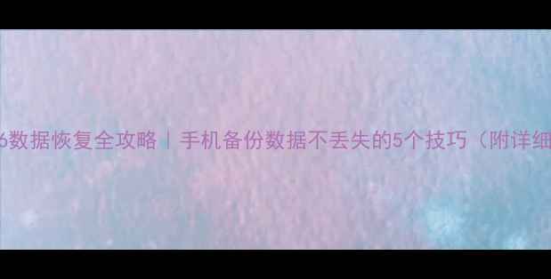 华为P6数据恢复全攻略手机备份数据不丢失的5个技巧附详细教程