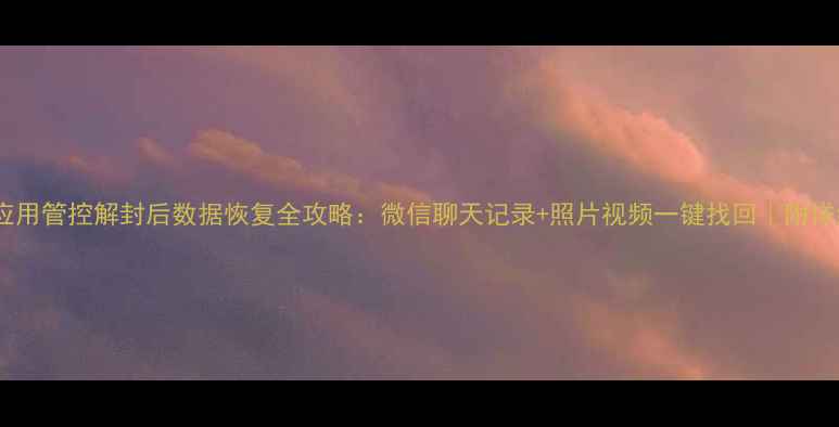 图片 📱华为应用管控解封后数据恢复全攻略：微信聊天记录+照片视频一键找回｜附详细教程1
