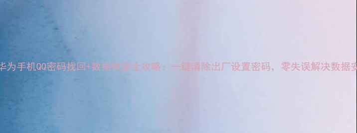 图片 📱华为手机QQ密码找回+数据恢复全攻略：一键清除出厂设置密码，零失误解决数据安全