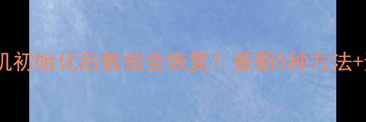 图片 📱华为手机初始化后数据全恢复！最新5种方法+避坑指南1