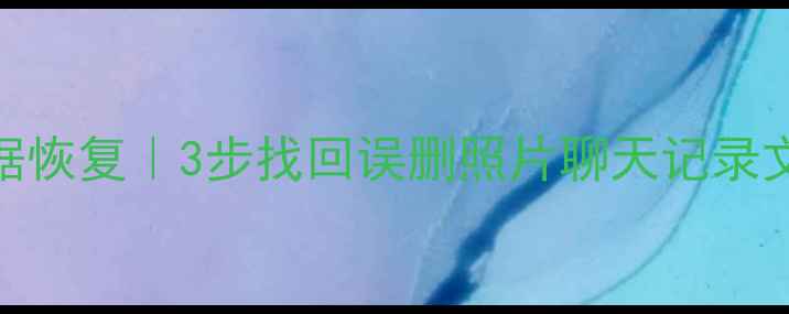 华为手机存储数据恢复3步找回误删照片聊天记录文件附完整教程