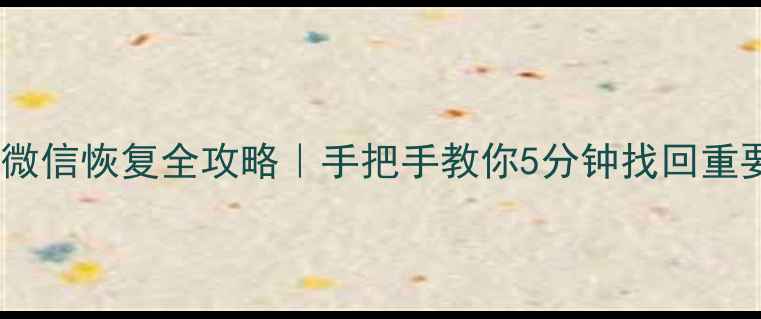 图片 📱华为手机微信恢复全攻略｜手把手教你5分钟找回重要聊天记录1