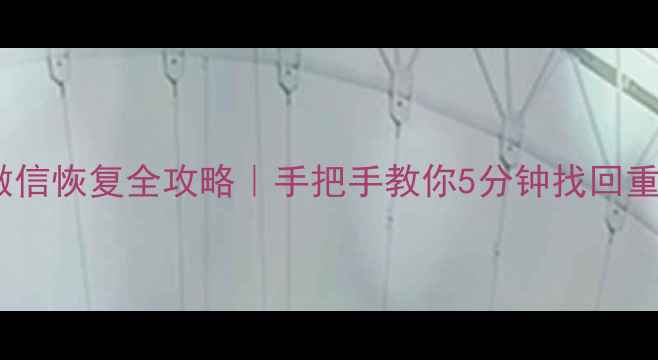 华为手机微信恢复全攻略手把手教你5分钟找回重要聊天记录