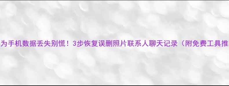 图片 📱华为手机数据丢失别慌！3步恢复误删照片联系人聊天记录（附免费工具推荐）