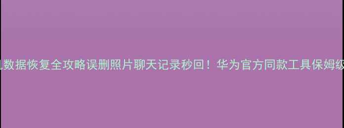 图片 📱华为手机数据恢复全攻略误删照片聊天记录秒回！华为官方同款工具保姆级教程💻✨1