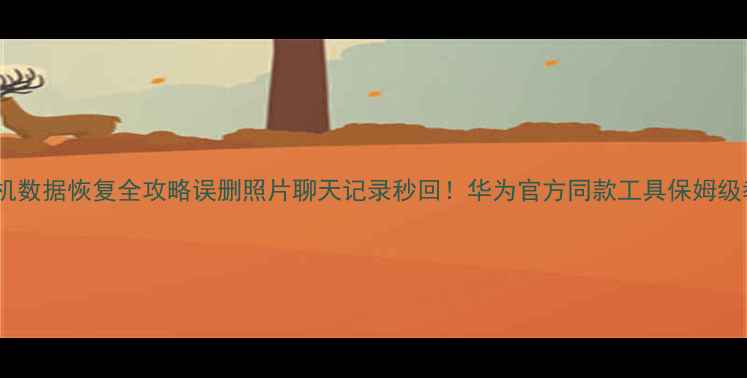 华为手机数据恢复全攻略误删照片聊天记录秒回华为官方同款工具保姆级教程