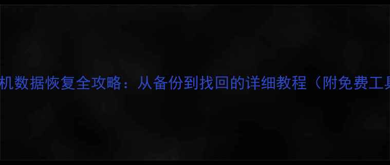 图片 📱华为手机数据恢复全攻略：从备份到找回的详细教程（附免费工具推荐）1