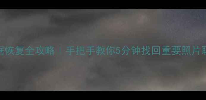 华为手机数据恢复全攻略手把手教你5分钟找回重要照片聊天记录微信