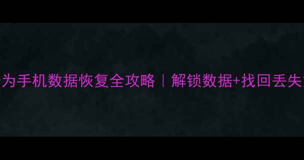 图片 📱华为手机数据恢复全攻略｜解锁数据+找回丢失文件