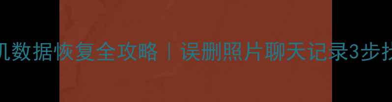 华为手机数据恢复全攻略误删照片聊天记录3步找回原文件