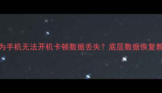 图片 📱华为手机无法开机卡顿数据丢失？底层数据恢复教程💾