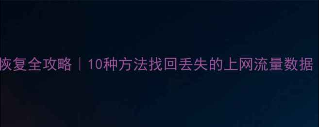 图片 📱华为手机流量恢复全攻略｜10种方法找回丢失的上网流量数据（附详细教程）1